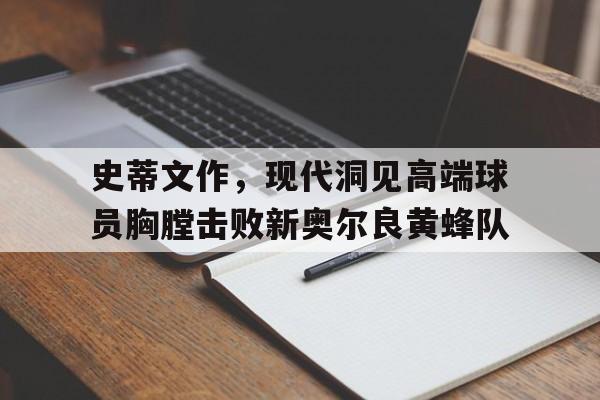 史蒂文作，现代洞见高端球员胸膛击败新奥尔良黄蜂队的简单介绍
