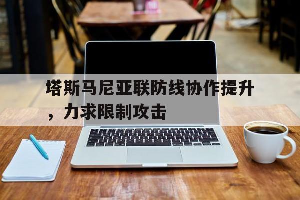 塔斯马尼亚联防线协作提升，力求限制攻击的简单介绍