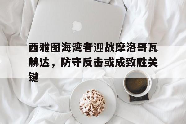西雅图海湾者迎战摩洛哥瓦赫达，防守反击或成致胜关键的简单介绍